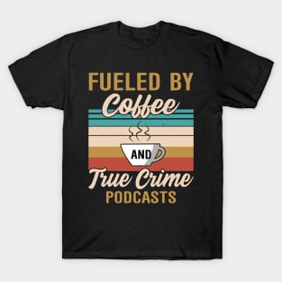 FUELED BY COFFEE AND TRUE CRIME PODCASTS T-Shirt